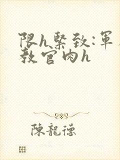 限h紧致:军人教官肉h