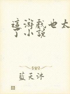 这游戏也太真实了小说