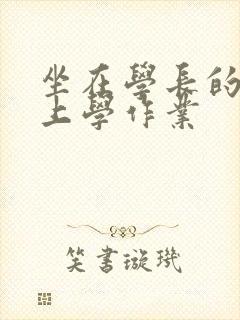 坐在学长的棒棒上学作业