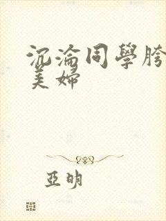 沉沦同学胯下的美妇