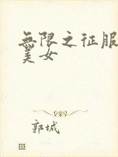 无限之征服天下美女