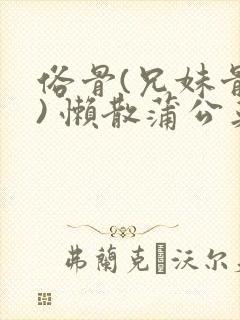 俗骨(兄妹骨科) 懒散蒲公英结局封面