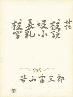 校长吸校花陈若雪乳小说