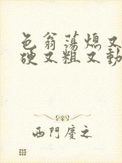 色翁荡熄又大又硬又粗又动态图封面