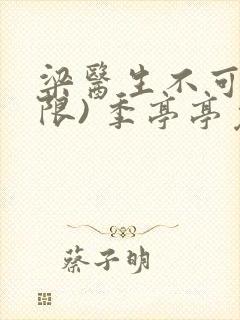 梁医生不可以(限) 季亭亭免费阅读