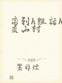 脔到h粗话h好爽山村