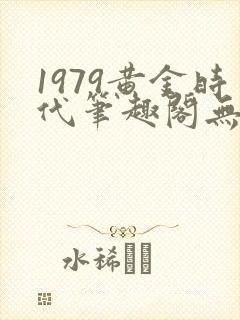 1979黄金时代笔趣阁无弹窗无错版封面