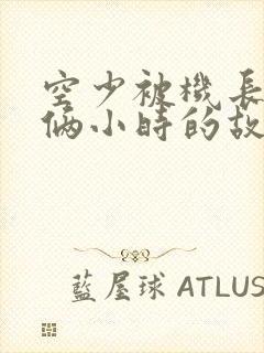 空少被机长狂躁俩小时的故事