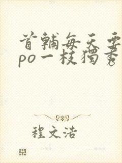 首辅每天要不够po一枝独秀全文封面