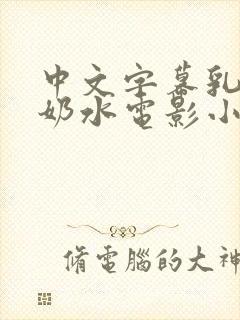 中文字幕乳授乳奶水电影小说