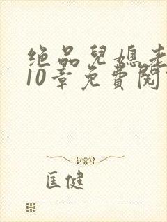 绝品儿媳老马第10章免费阅读