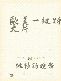 欧美一级特黄a大片