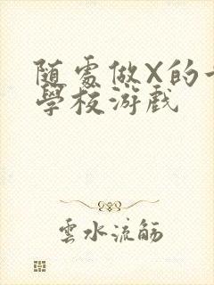 随处做X的世界学校游戏