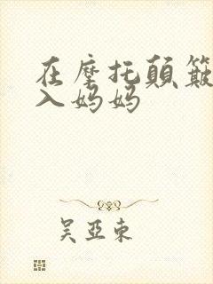 在摩托颠簸中进入妈妈