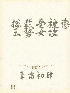 总裁受被惩罚戴玉势女攻