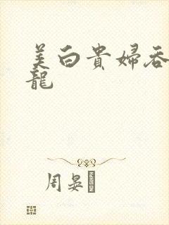 美白贵妇吞吃巨龙