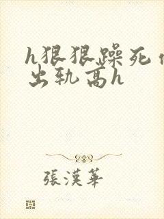 h狠狠躁死你h出轨高h