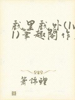 戏里戏外(1v1)笔趣阁作者:苏玛丽