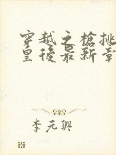 穿越之枪挑长孙皇后最新章节