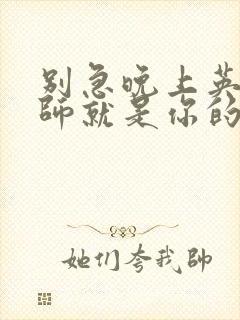 别急晚上英语老师就是你的人了