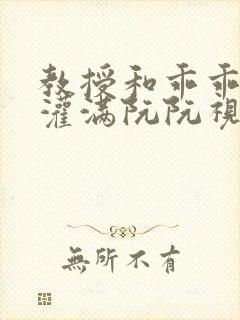 教授和乖乖女H灌满阮阮视频