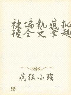 被偏执疯批囚禁后全文笔趣阁