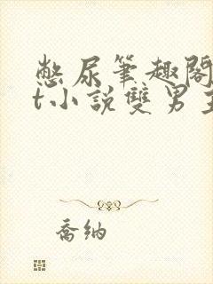 憋尿笔趣阁txt小说双男主