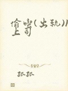 偷吃(出轨)h上司