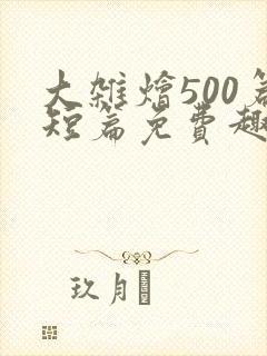 大杂烩500篇短篇免费趣笔阁在