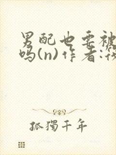 男配也要被爆炒吗(n)作者:筏喻