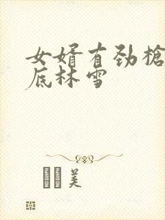 女婿有劲枪枪到底林雪