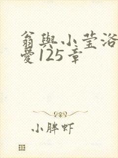 翁与小莹浴室欢爱125章