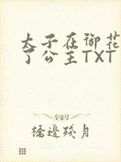 太子在御花园要了公主TXT