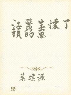 江医生怀了他对头的崽