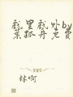 戏里戏外by一叶孤舟免费阅读