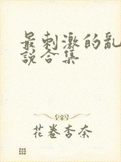 最刺激的乱岳小说合集