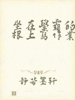 坐在学霸的大紫根上写作业封面