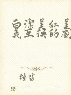 白洁美红美芳高义互换的剧情简介