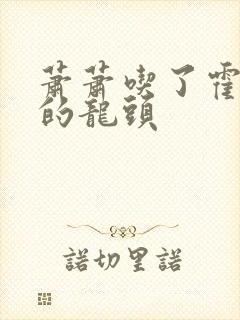 萧萧吃了霍雨浩的龙头