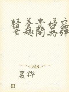 精养贵妇容子君笔趣阁无弹窗