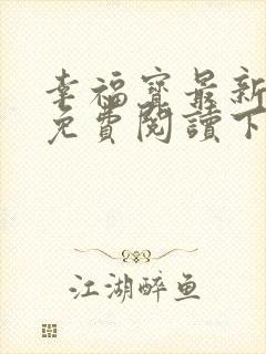 幸福宝最新章节免费阅读下载小说