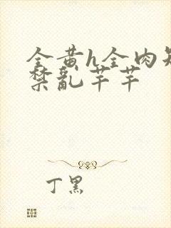 全黄h全肉短篇禁乱芊芊