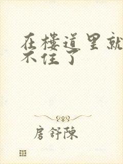 在楼道里就控制不住了