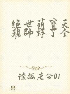 绝世萌宝天才娘亲帅炸了全文免费