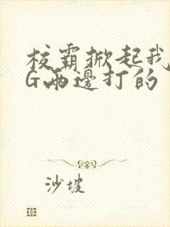 校霸掀起我光PG两边打的