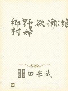 乡野欲潮:绝色村妇