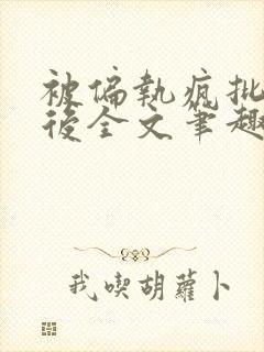 被偏执疯批囚禁后全文笔趣阁