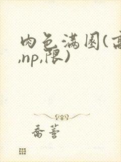 肉色满园(高h,np,限)