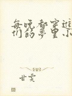 每晚都穿进男神们的梦里小说免费