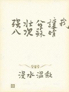 强壮公让我高潮八次苏晴